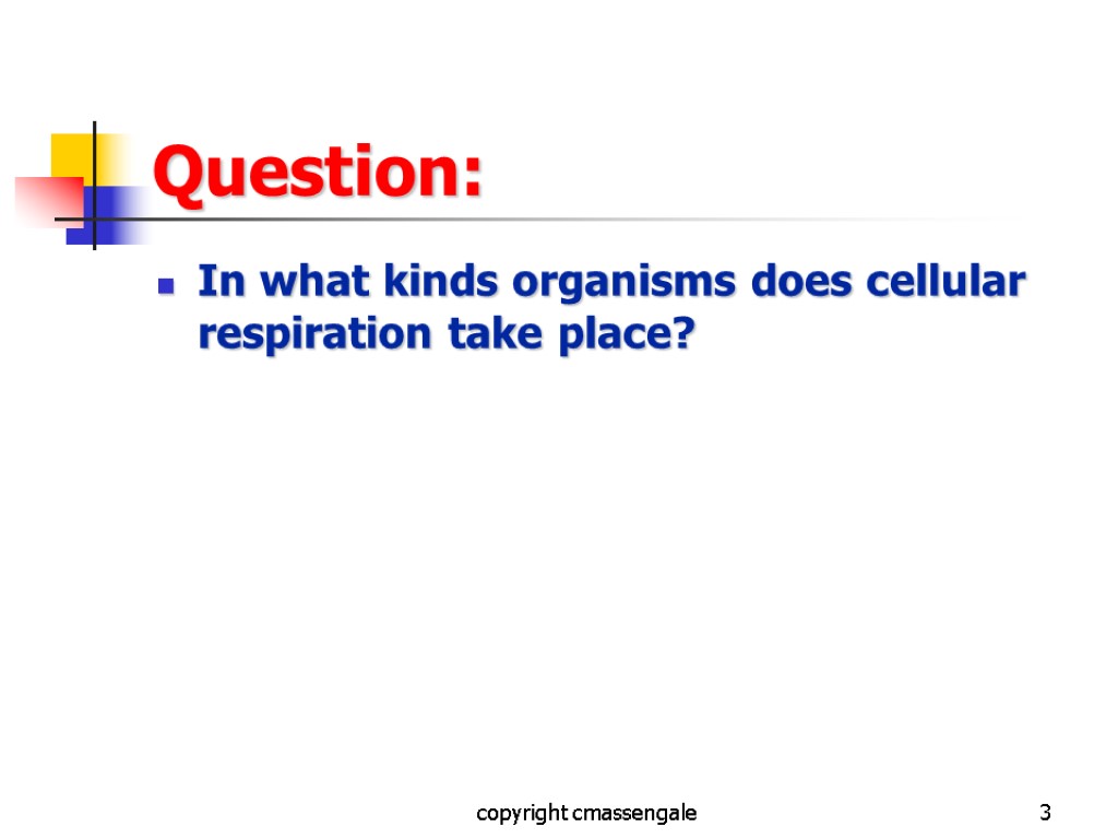 3 Question: In what kinds organisms does cellular respiration take place? copyright cmassengale